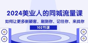 （11918期）2024美业人的同城流量课：如何让更多新顾客，刷到你、记住你、来找你-网创资源站