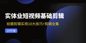 实体业短视频基础剪辑：拍摄剪辑实用10大技巧+剪辑全集（29节）-网创资源站