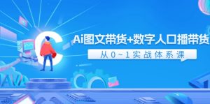 （11935期）Ai 图文带货+数字人口播带货，从0~1实战体系课（43节）-网创资源站