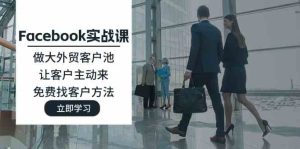 Facebook实战课:做大外贸客户池,让客户主动来,免费找客户方法-网创资源站
