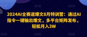 2024AI全赛道爆文8月特训营:通过AI指令一键输出爆文,多平台矩阵发布,轻松月入3W【揭秘】-网创资源站