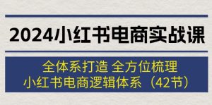 （12003期）2024小红书电商实战课：全体系打造 全方位梳理 小红书电商逻辑体系 (42节)-网创资源站