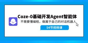 Coze-0基础开发 Agent智能体教程:不需要懂编程,做属于自己的对话机器人-网创资源站