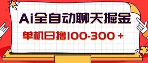 （12072期）AI全自动聊天掘金，单机日撸100-300＋ 有手就行-网创资源站