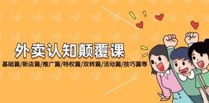 （12096期）外卖 认知颠覆课：基础篇/新店篇/推广篇/特权篇/双转篇/活动篇/技巧篇等-网创资源站