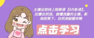 主播运营线上陪跑课【8月新课】,拉爆自然流,做懂流量的主播,新规政策下,自然流破圈攻略-网创资源站