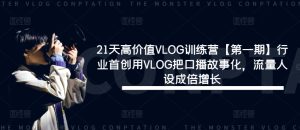 21天高价值VLOG训练营【第一期】行业首创用VLOG把口播故事化，流量人设成倍增长-网创资源站