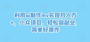 利用ai制作mv实现月入万+，小众项目，轻松做副业，简单好操作-网创资源站