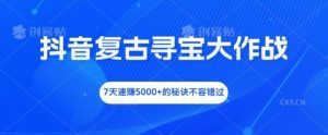 抖音复古寻宝大作战，7天速赚5000+的秘诀不容错过【揭秘】-网创资源站