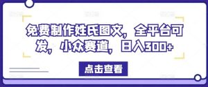 免费制作姓氏图文,全平台可发,小众赛道,日入300+【揭秘】-网创资源站