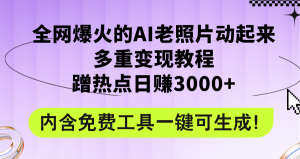 (12160期)全网爆火的AI老照片动起来多重变现教程,蹭热点日赚3000+,内含免费工具-网创资源站