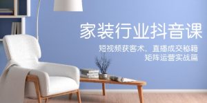 家装抖音课：短视频获客术，直播成交秘籍，矩阵运营实战篇-网创资源站