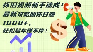 （12250期）怀旧视频新手速成！最新攻略助你日赚1000+，轻松超车赚不停-网创资源站