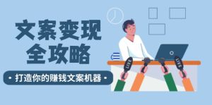 文案变现全攻略:12个技巧深度剖析,打造你的赚钱文案机器-网创资源站