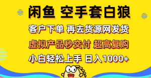 (12334期)闲鱼空手套白狼 客户下单 再去货源网发货 秒交付 高复购 轻松上手 日入…-网创资源站