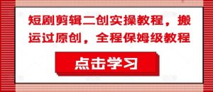 短剧剪辑二创实操教程，搬运过原创，全程保姆级教程-网创资源站