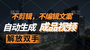 （12466期）不剪辑 不编辑文案，自款动生成原创视频 解放双手 条条爆-网创资源站