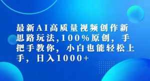 最新AI高质量视频创作新思路玩法，100%原创，手把手教你，小白也能轻松上手【揭秘】-网创资源站