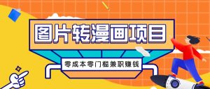 图片转漫画项目，零成本零门槛信息差赚钱，兼职操作月收益千元-网创资源站