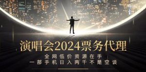 演唱会2024票务代理,全网低价资源在手,一部手机日入两千不是空谈-网创资源站