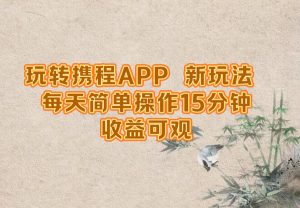玩转携程APP，新玩法，每天简单操作15分钟，收益可观-网创资源站