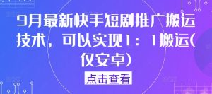 9月最新快手短剧推广搬运技术，可以实现1：1搬运(仅安卓)-网创资源站