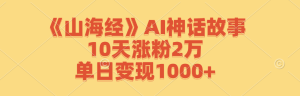 《山海经》AI神话故事，10天涨粉2万，单日变现1000+-网创资源站