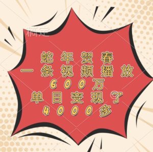 蛇年贺春,一条视频播放600万,单日变现了4000多-网创资源站