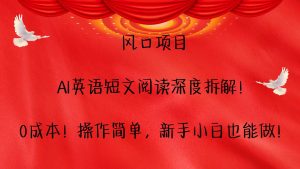风口项目,AI英语短文阅读深度拆解!0成本!操作简单,新手小白也能做!-网创资源站