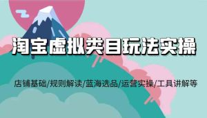 淘宝虚拟类目玩法实操,店铺基础/规则解读/蓝海选品/运营实操/工具讲解等-网创资源站