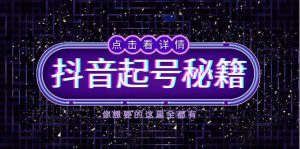 （13679期）抖音起号秘籍，掌握抖音算法与鱼塘玩法，快速获取流量，打造爆款直播间-网创资源站