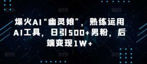 爆火AI“幽灵娘”,熟练运用AI工具,日引500+男粉,后端变现1W+【揭秘】-网创资源站