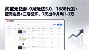 淘宝无货源-9月玩法5.0,1688代发+蓝海选品+三店循环,7天出单月利1-3万-网创资源站
