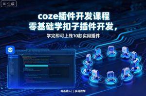 coze插件开发课程,零基础学扣子插件开发,学完即可上线10款实用插件-网创资源站