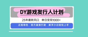 DY游戏发行人计划,25年最新风口,单日变现1000+-网创资源站