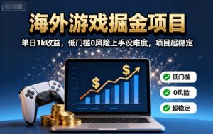 海外游戏掘金项目：单日1k收益，低门槛0风险上手没难度，项目超稳定【揭秘】-网创资源站