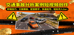 交通事故分析案例短视频创作,剪辑技巧、文案模板、配音教学,快速起号,轻松月入2w+-网创资源站