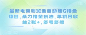 最新电商浏览全自动挂G撸金项目,暴力撸金玩法,单机日收益2张+,多号多撸【揭秘】-网创资源站