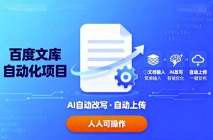 百度文库自动化项目:文档自动AI改写,自动上传,人人都可以操作-网创资源站