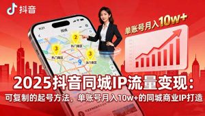 2025同城IP流量变现:可复制的起号方法,单账号月入10w+的同城商业IP打造-网创资源站