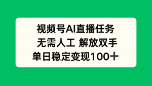 视频号AI直播任务,无需人工,解放双手,当天变现100+-网创资源站