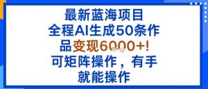 最新蓝海项目:全程AI生成50条作品变现6k+,可矩阵操作,有手就能操作-网创资源站
