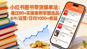 小红书图书带货爆单法:通过80+实操案例掌握选品/起号/运营/日均1000+收益-网创资源站