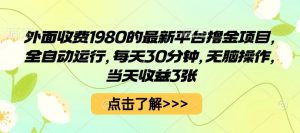 外面收费1980的最新平台撸金项目,全自动运行,每天30分钟,无脑操作,当天收益3张【揭秘】-网创资源站
