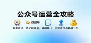 公众号运营全攻略:类型认证、联动视频号,内容输出、涨粉变现与数据分析-网创资源站