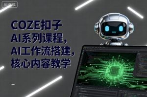 COZE扣子AI系列课程,AI工作流搭建,核心内容教学-网创资源站