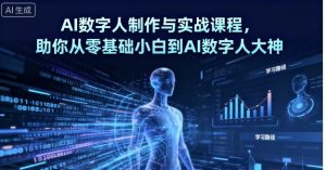 AI数字人制作与实战课程,助你从零基础小白到AI数字人大神-网创资源站