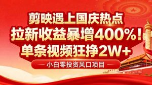 国庆流量风口!剪映小白吃红利:0基础几分钟一条,拉新收益暴涨400%,…-网创资源站