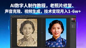 AI数字人制作教程,老照片修复、声音克隆、视频生成,技术变现月入1-6w+-网创资源站