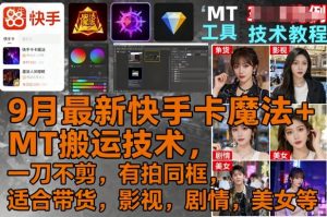 9月最新快手卡魔法+MT搬运技术,一刀不剪,有拍同框,适合带货,影视,剧情,美女等-网创资源站